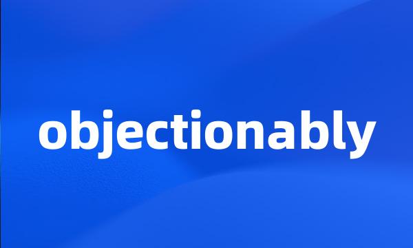 objectionably