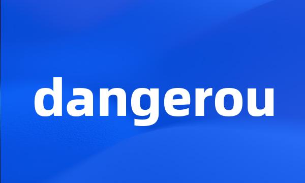 dangerou