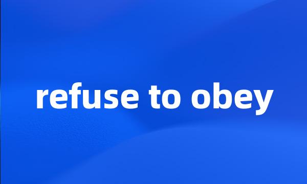 refuse to obey