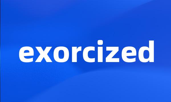 exorcized