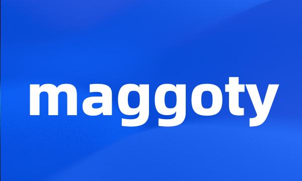 maggoty