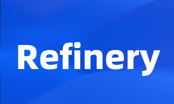 Refinery