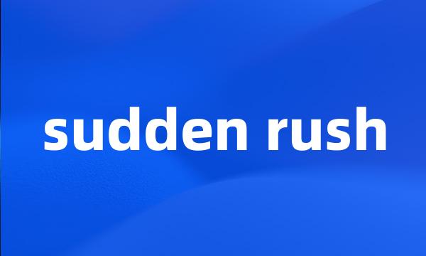 sudden rush