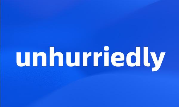 unhurriedly