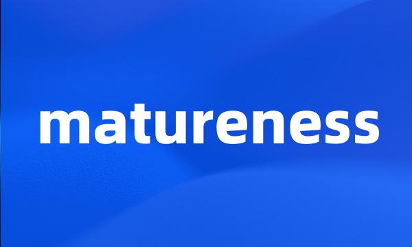 matureness