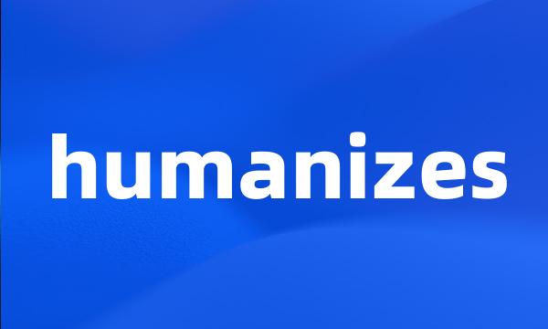 humanizes