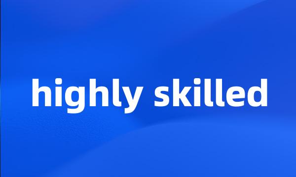 highly skilled