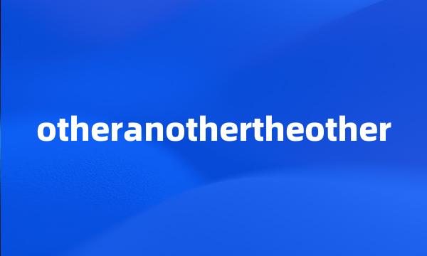 otheranothertheother