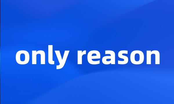 only reason