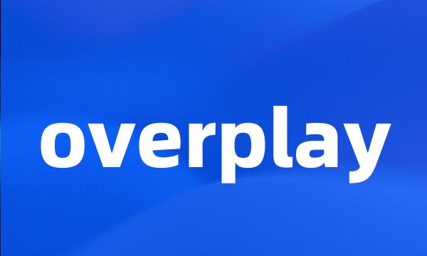 overplay