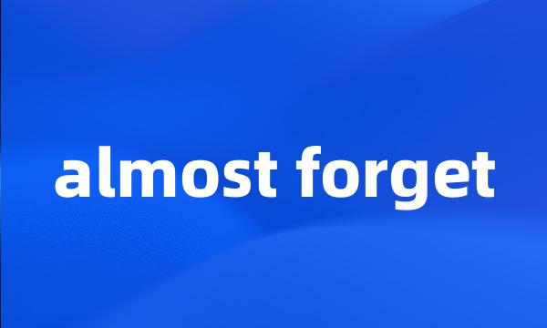 almost forget