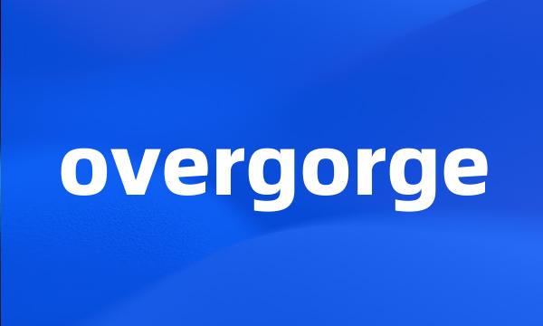 overgorge