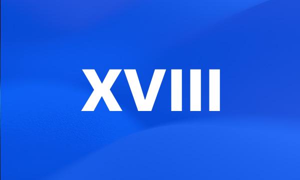 XVIII