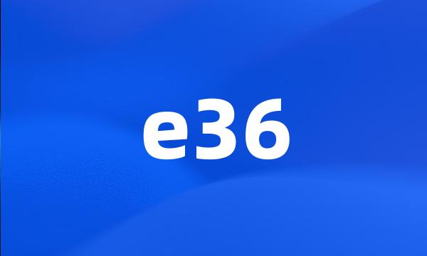 e36