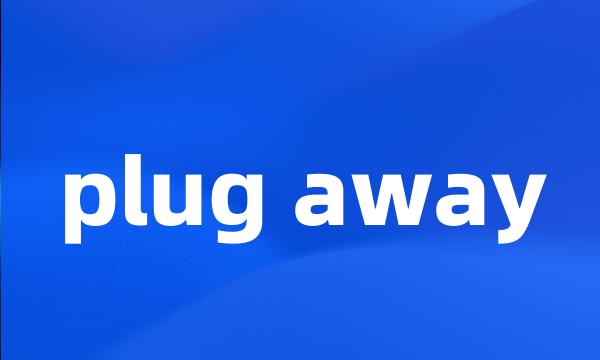 plug away