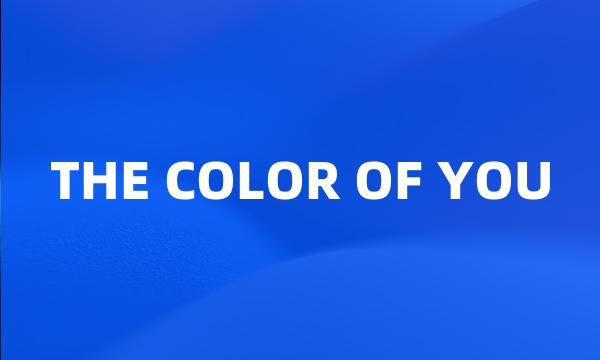 THE COLOR OF YOU