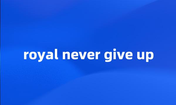 royal never give up