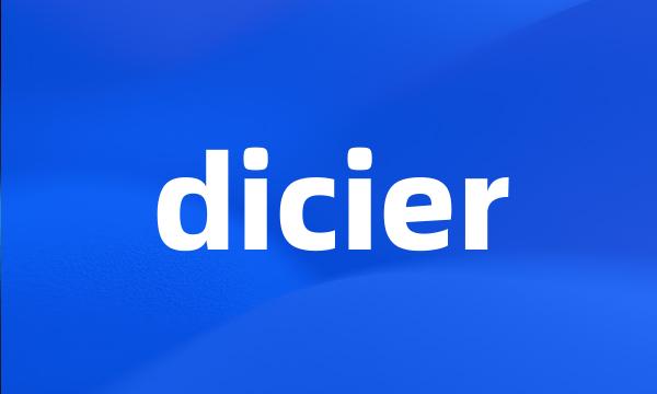 dicier