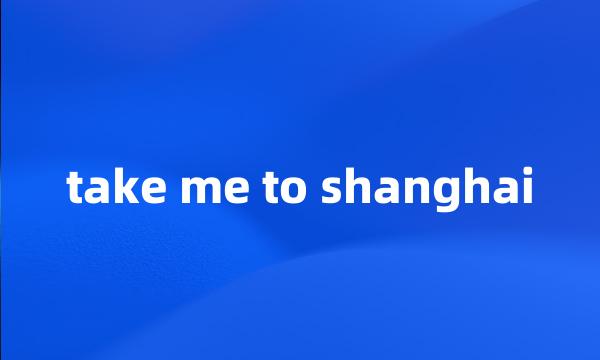 take me to shanghai