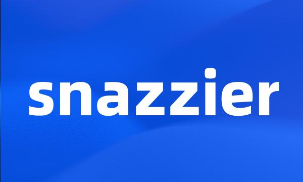 snazzier