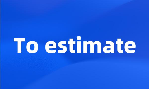 To estimate