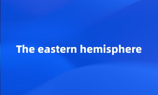 The eastern hemisphere