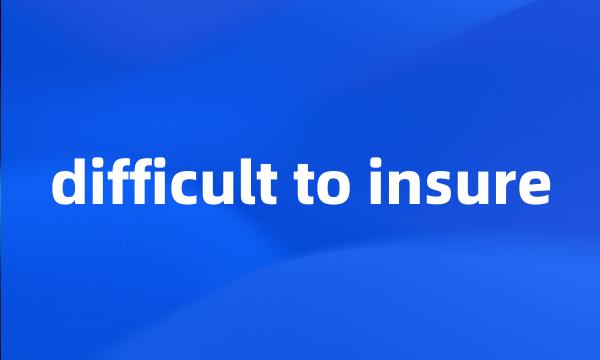 difficult to insure