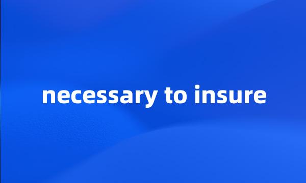 necessary to insure