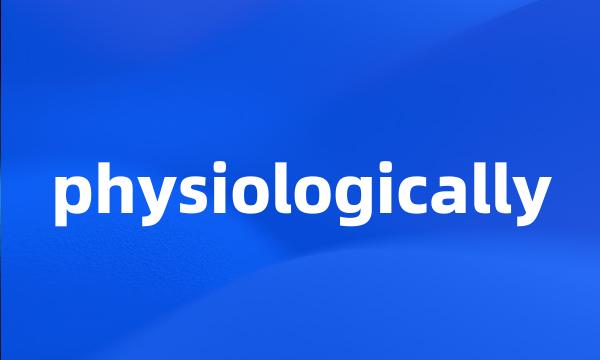 physiologically