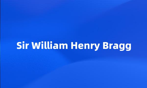 Sir William Henry Bragg