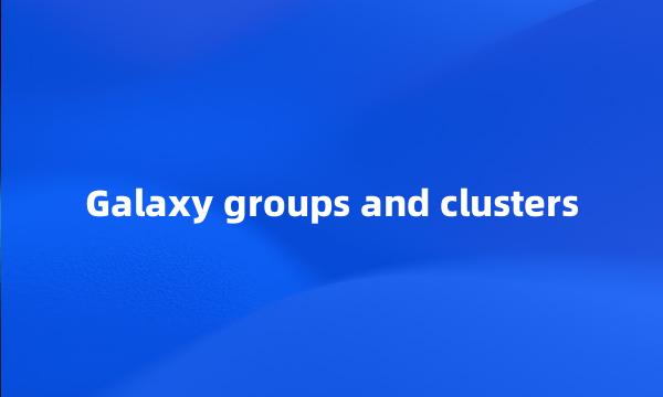 Galaxy groups and clusters