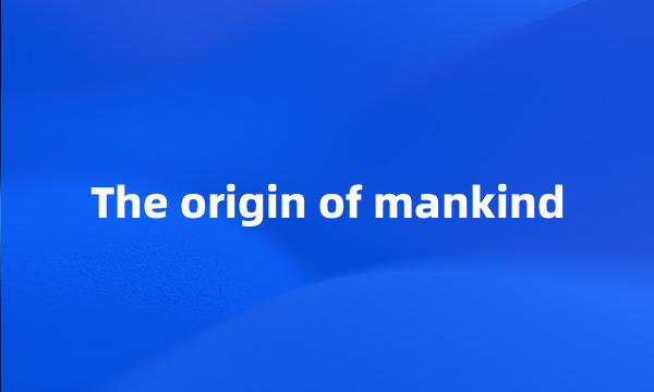 The origin of mankind