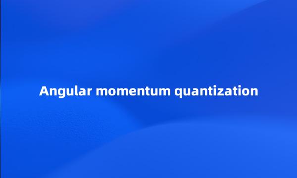 Angular momentum quantization