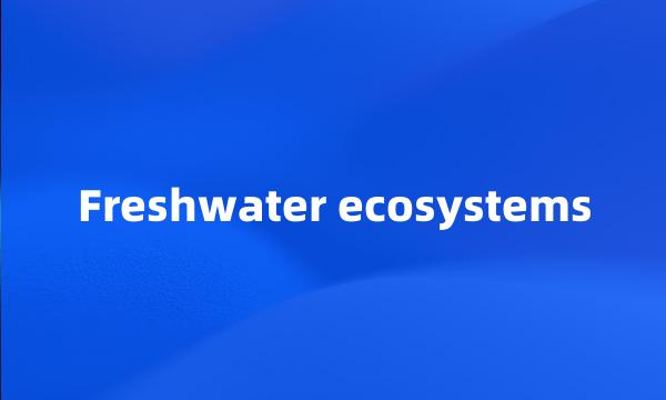 Freshwater ecosystems