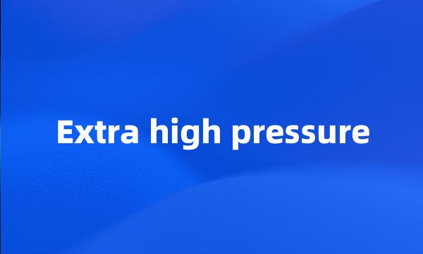 Extra high pressure