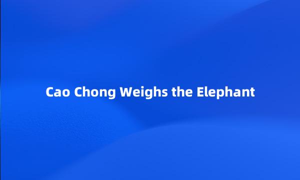 Cao Chong Weighs the Elephant