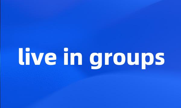 live in groups