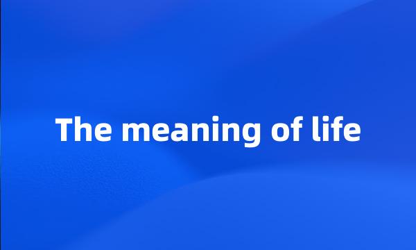 The meaning of life