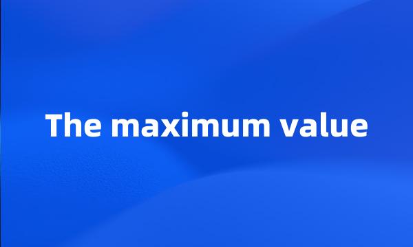 The maximum value