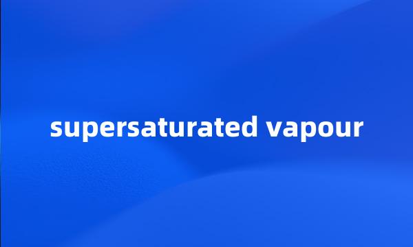 supersaturated vapour