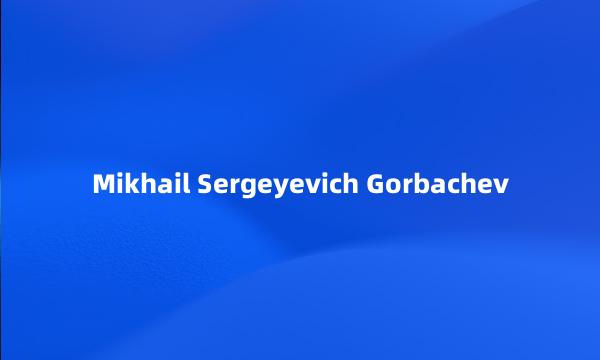 Mikhail Sergeyevich Gorbachev