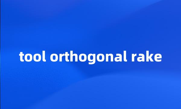 tool orthogonal rake