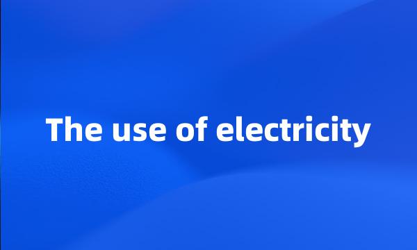 The use of electricity