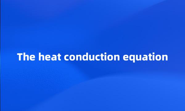 The heat conduction equation