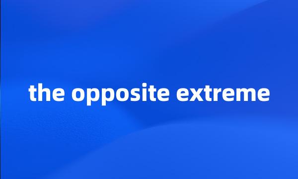 the opposite extreme