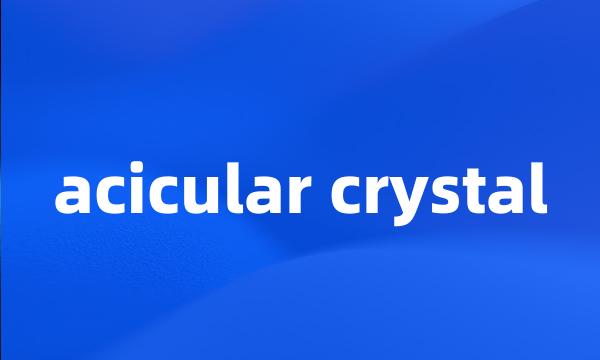 acicular crystal