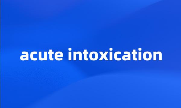 acute intoxication