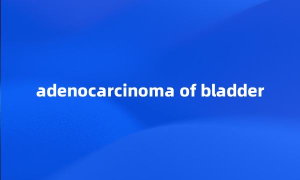 adenocarcinoma of bladder