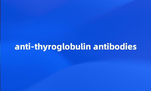 anti-thyroglobulin antibodies