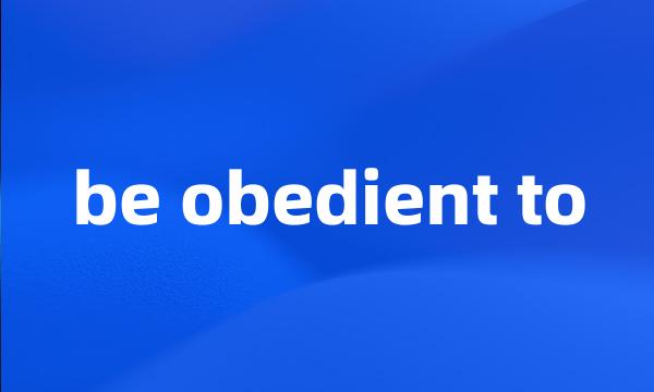 be obedient to